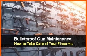Bulletproof Gun Maintenance: How to Take Care of Your Firearms